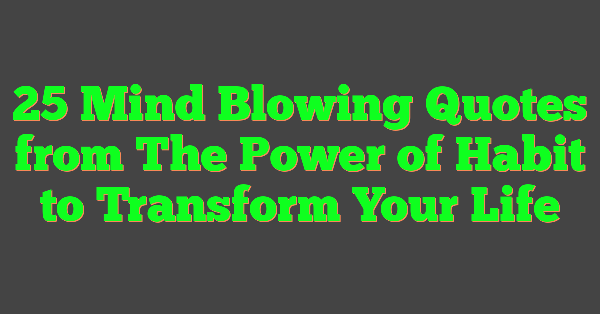 25 Mind Blowing Quotes from The Power of Habit to Transform Your Life