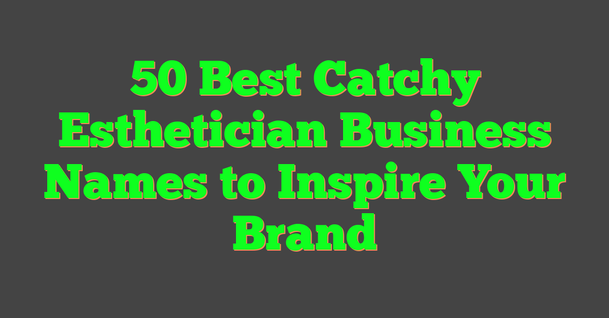 50 Best Catchy Esthetician Business Names to Inspire Your Brand