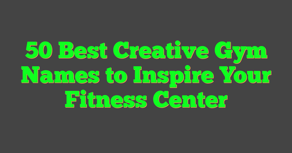 50 Best Creative Gym Names to Inspire Your Fitness Center