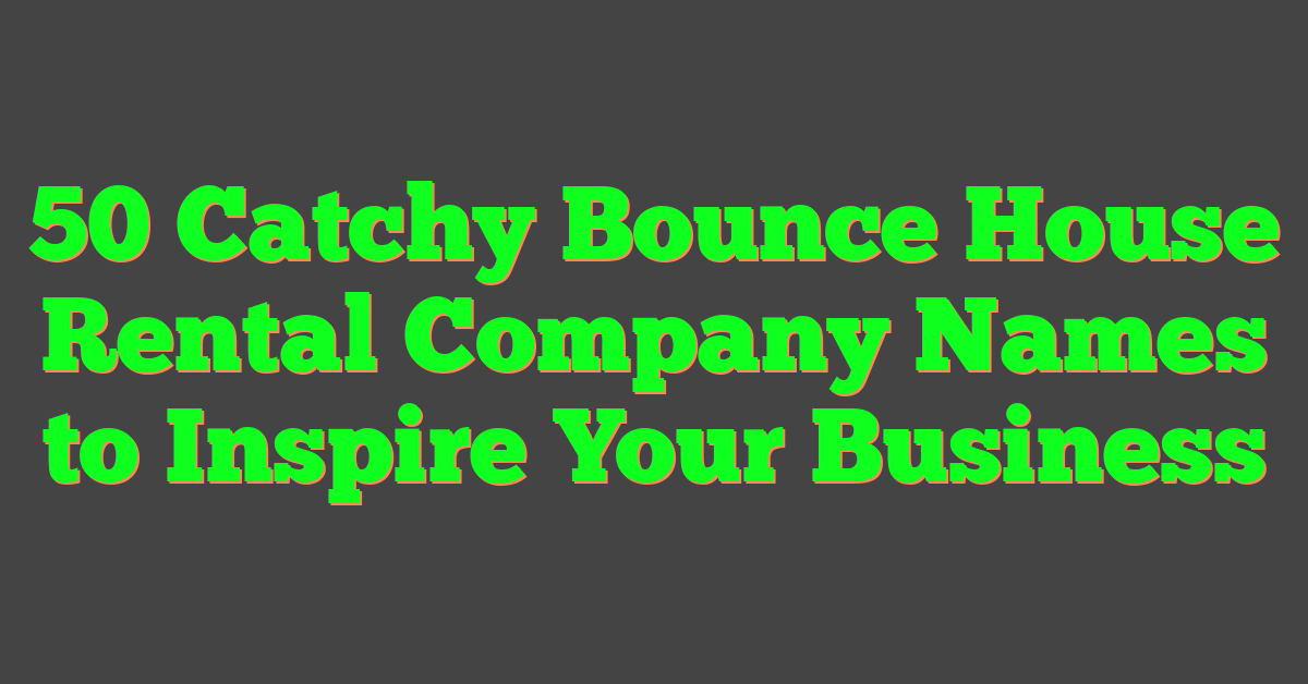 50 Catchy Bounce House Rental Company Names to Inspire Your Business