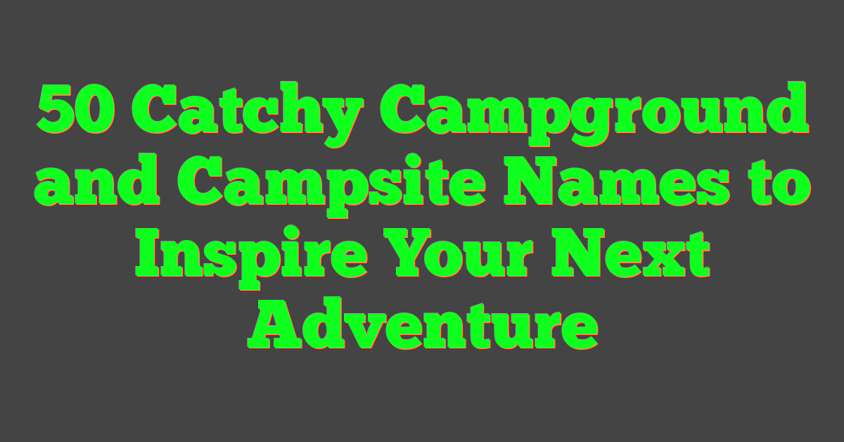 50 Catchy Campground and Campsite Names to Inspire Your Next Adventure