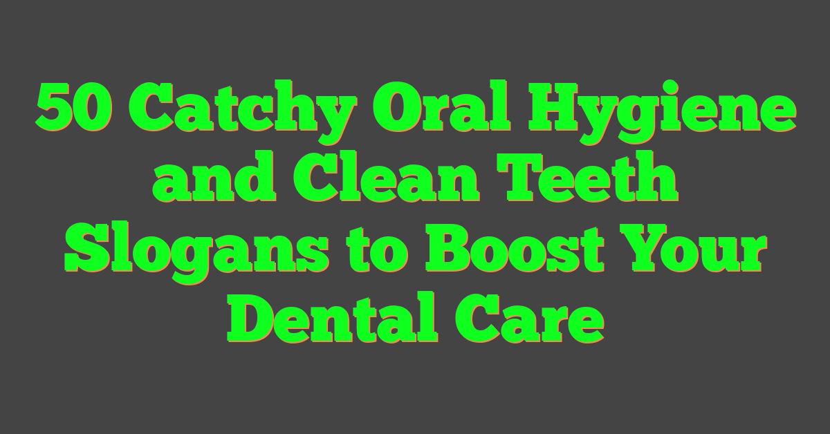 50 Catchy Oral Hygiene and Clean Teeth Slogans to Boost Your Dental Care