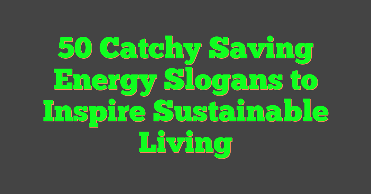 50 Catchy Saving Energy Slogans to Inspire Sustainable Living