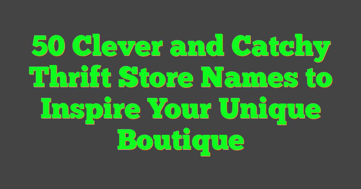 50 Clever and Catchy Thrift Store Names to Inspire Your Unique Boutique