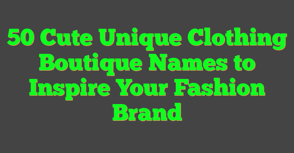 50 Cute Unique Clothing Boutique Names to Inspire Your Fashion Brand