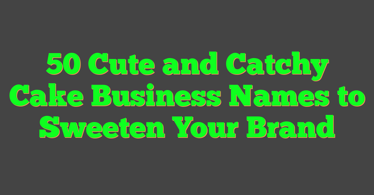 50 Cute and Catchy Cake Business Names to Sweeten Your Brand