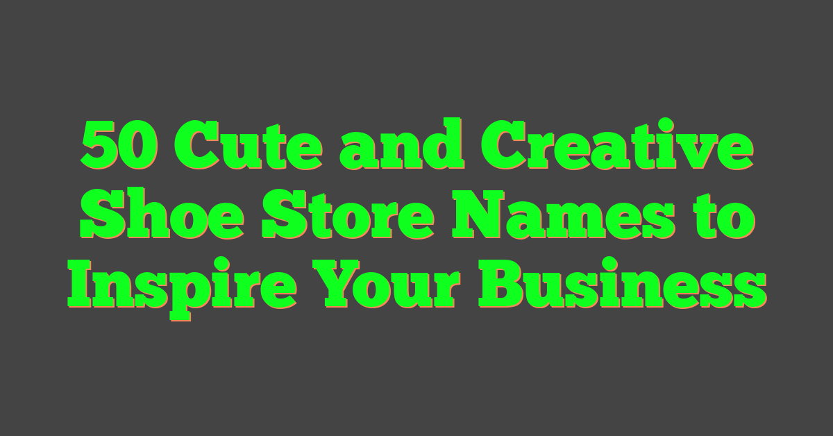 50 Cute and Creative Shoe Store Names to Inspire Your Business