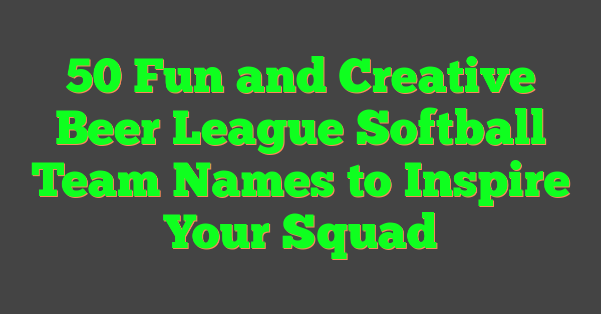 50 Fun and Creative Beer League Softball Team Names to Inspire Your Squad