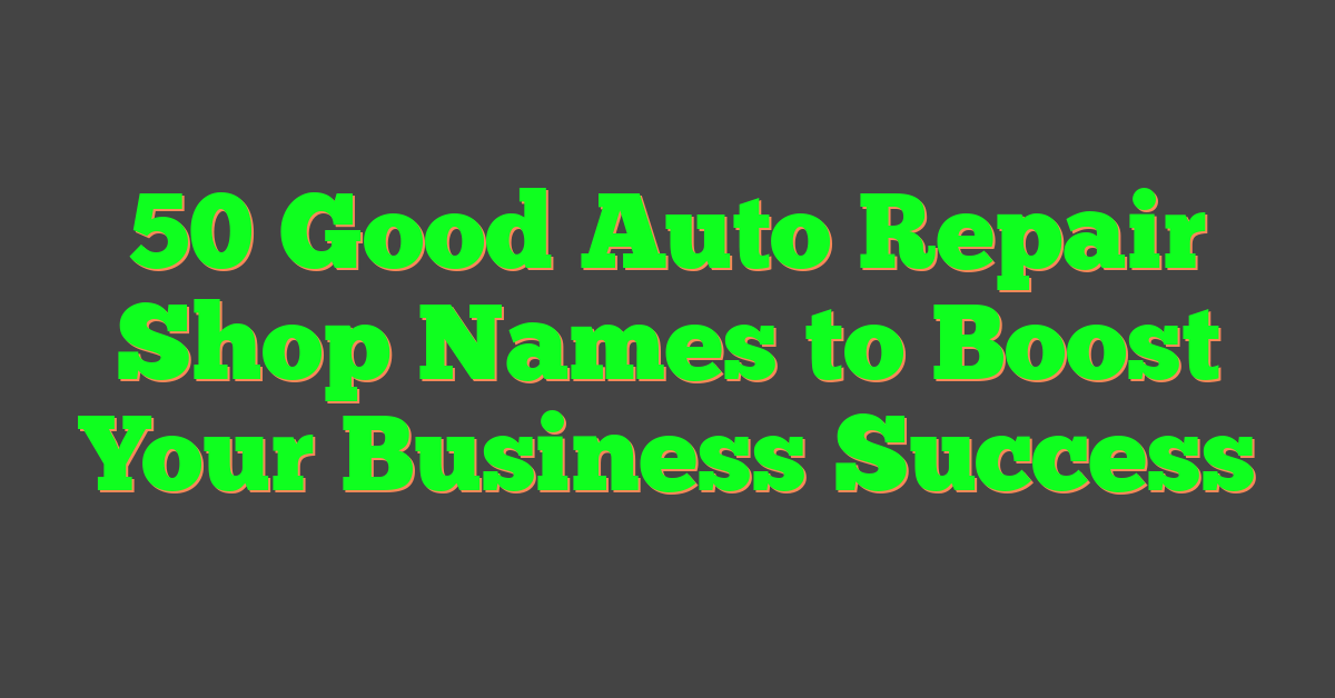 50 Good Auto Repair Shop Names to Boost Your Business Success