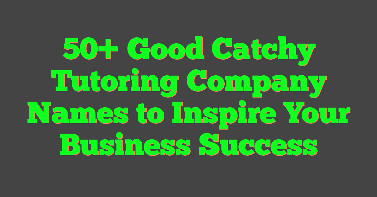 50+ Good Catchy Tutoring Company Names to Inspire Your Business Success