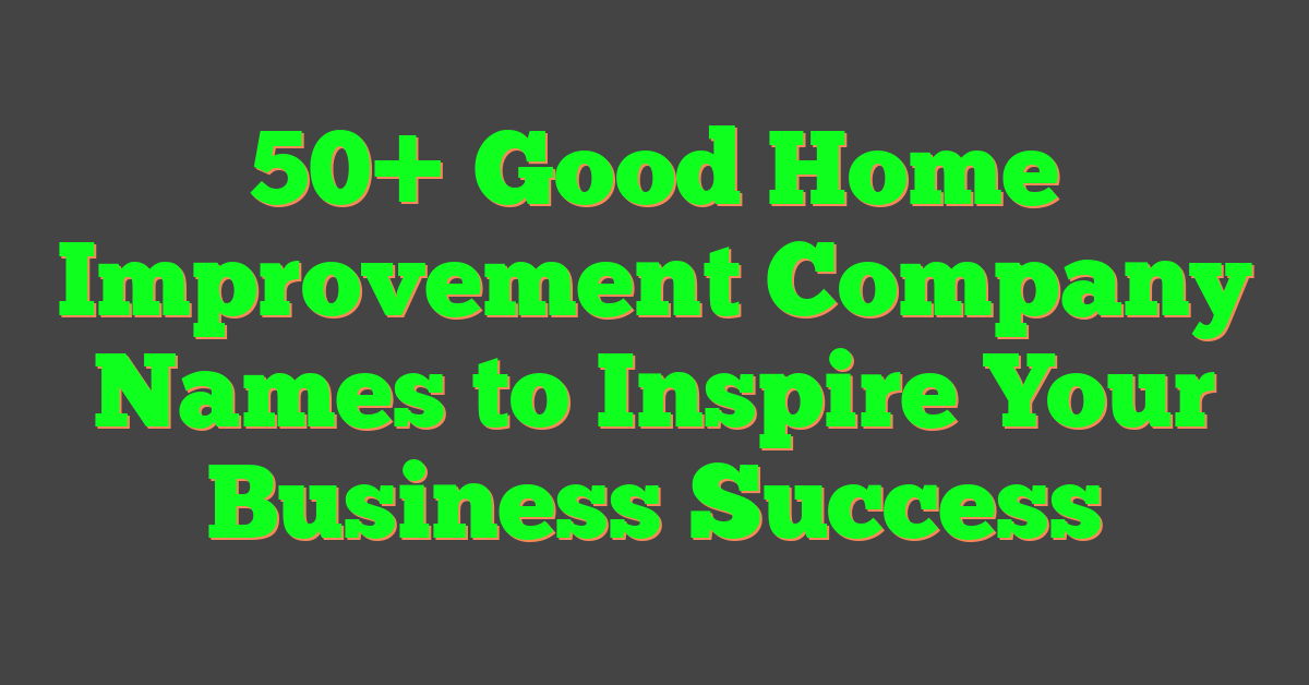 50+ Good Home Improvement Company Names to Inspire Your Business Success