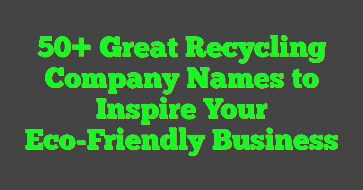 50+ Great Recycling Company Names to Inspire Your Eco-Friendly Business