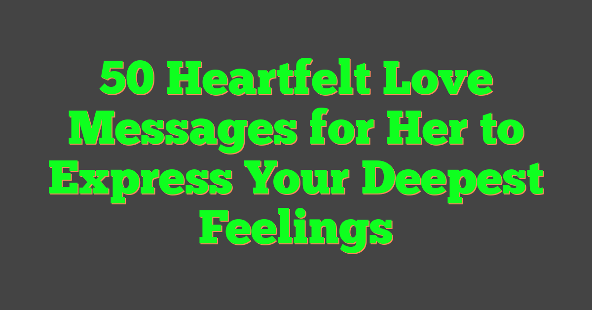 50 Heartfelt Love Messages for Her to Express Your Deepest Feelings