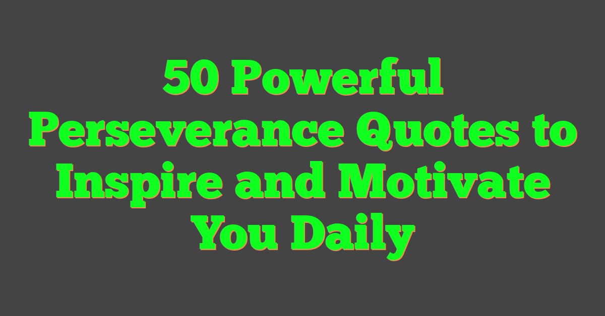 50 Powerful Perseverance Quotes to Inspire and Motivate You Daily