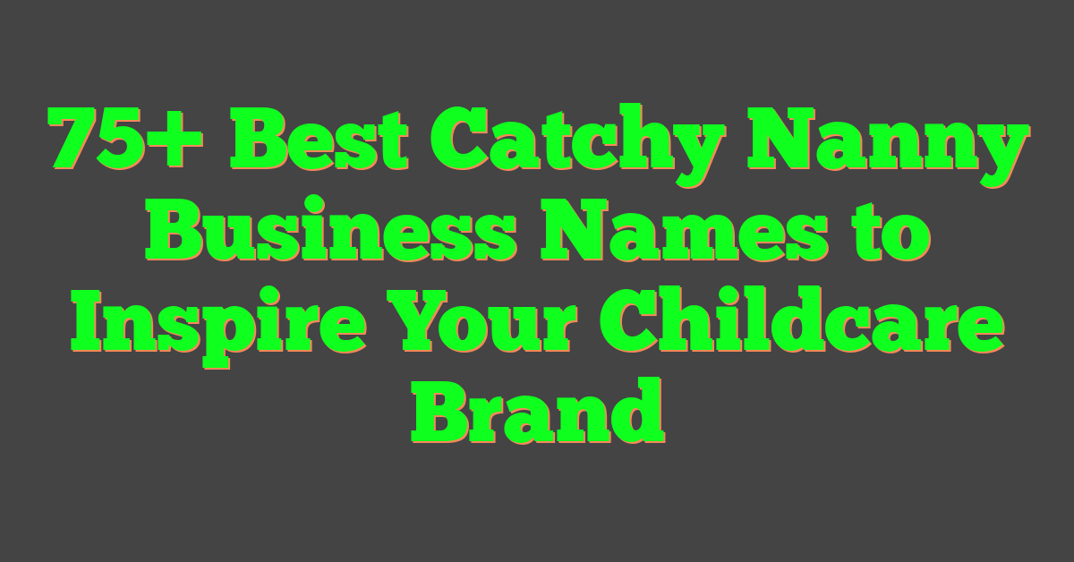 75+ Best Catchy Nanny Business Names to Inspire Your Childcare Brand