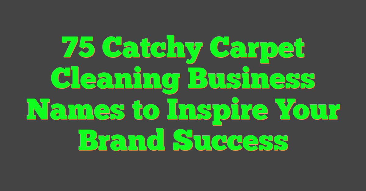 75 Catchy Carpet Cleaning Business Names to Inspire Your Brand Success
