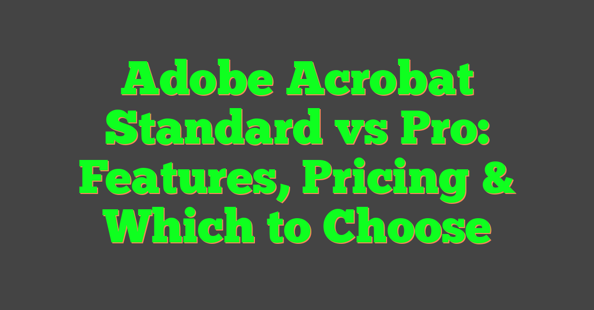 Adobe Acrobat Standard vs Pro: Features, Pricing & Which to Choose