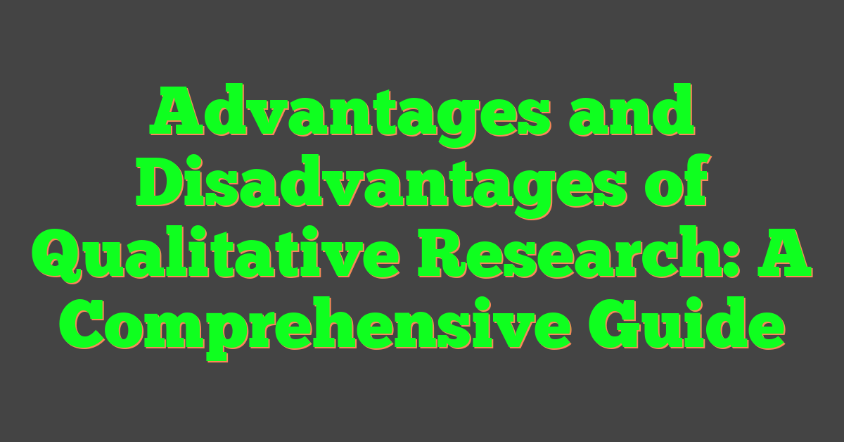 Advantages and Disadvantages of Qualitative Research: A Comprehensive Guide