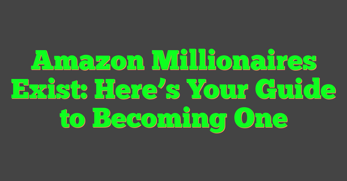 Amazon Millionaires Exist: Here’s Your Guide to Becoming One