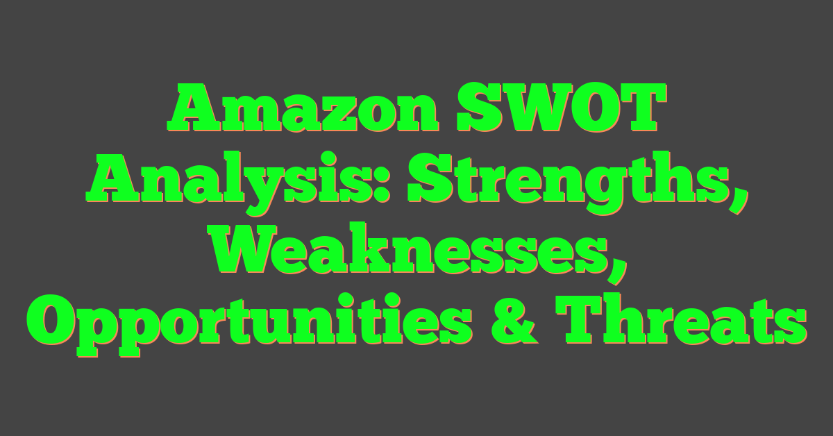 Amazon SWOT Analysis: Strengths, Weaknesses, Opportunities & Threats