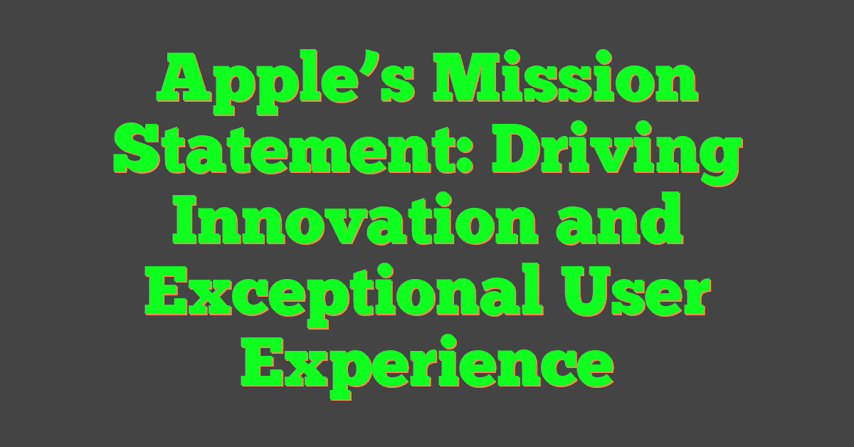 Apple’s Mission Statement: Driving Innovation and Exceptional User Experience