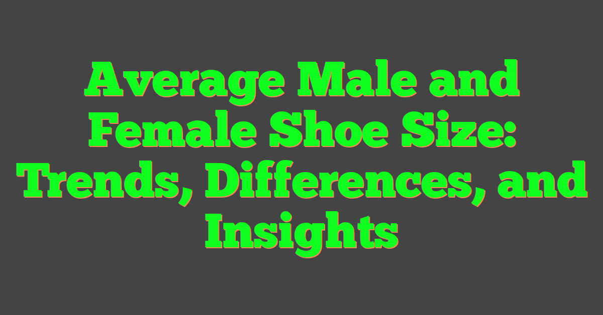 Average Male and Female Shoe Size: Trends, Differences, and Insights