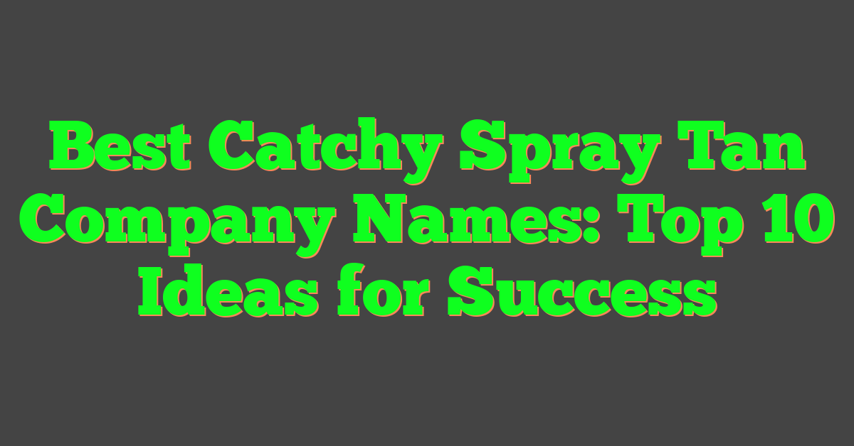 Best Catchy Spray Tan Company Names: Top 10 Ideas for Success