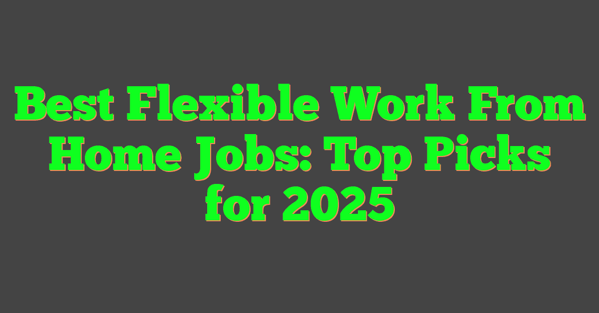 Best Flexible Work From Home Jobs: Top Picks for 2025