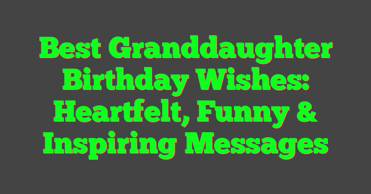 Best Granddaughter Birthday Wishes: Heartfelt, Funny & Inspiring Messages