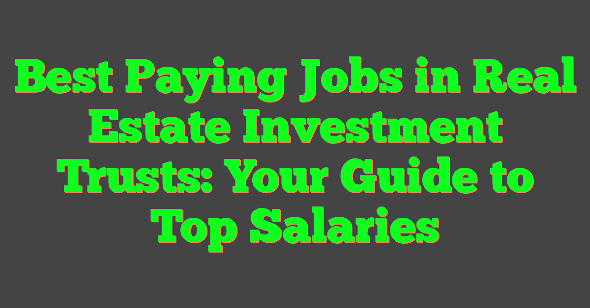 Best Paying Jobs in Real Estate Investment Trusts: Your Guide to Top Salaries