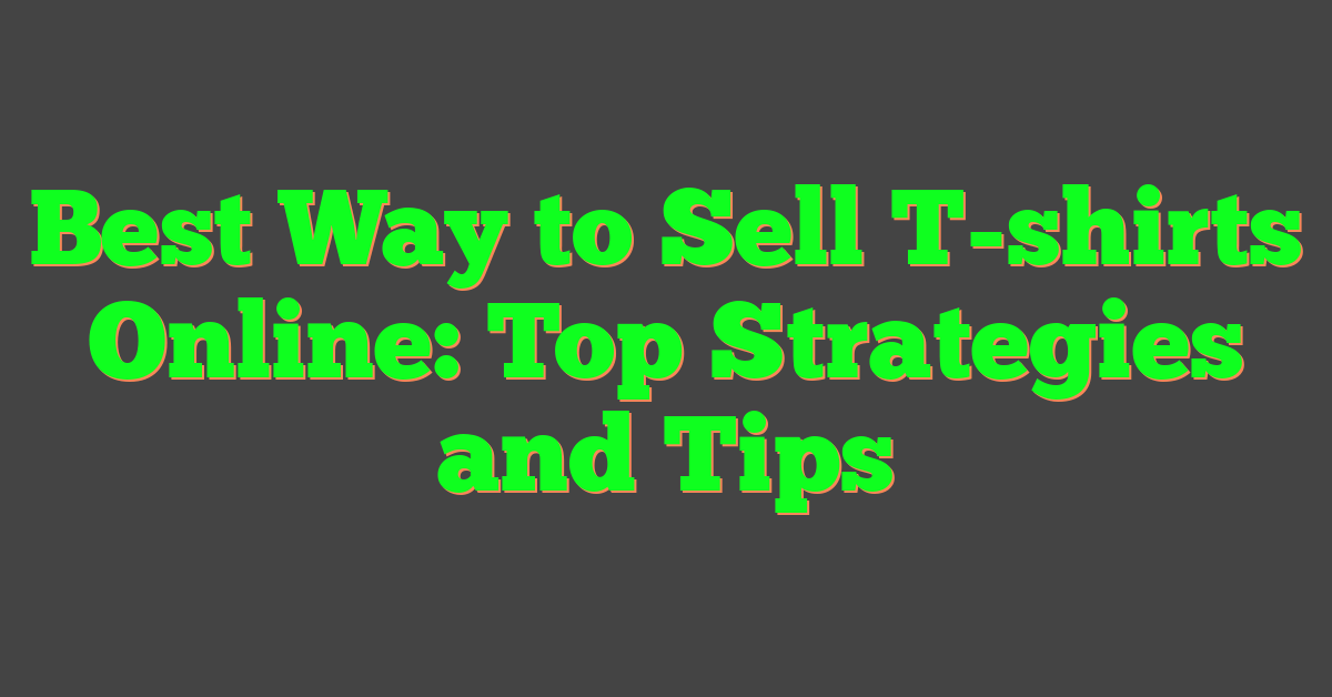 Best Way to Sell T-shirts Online: Top Strategies and Tips