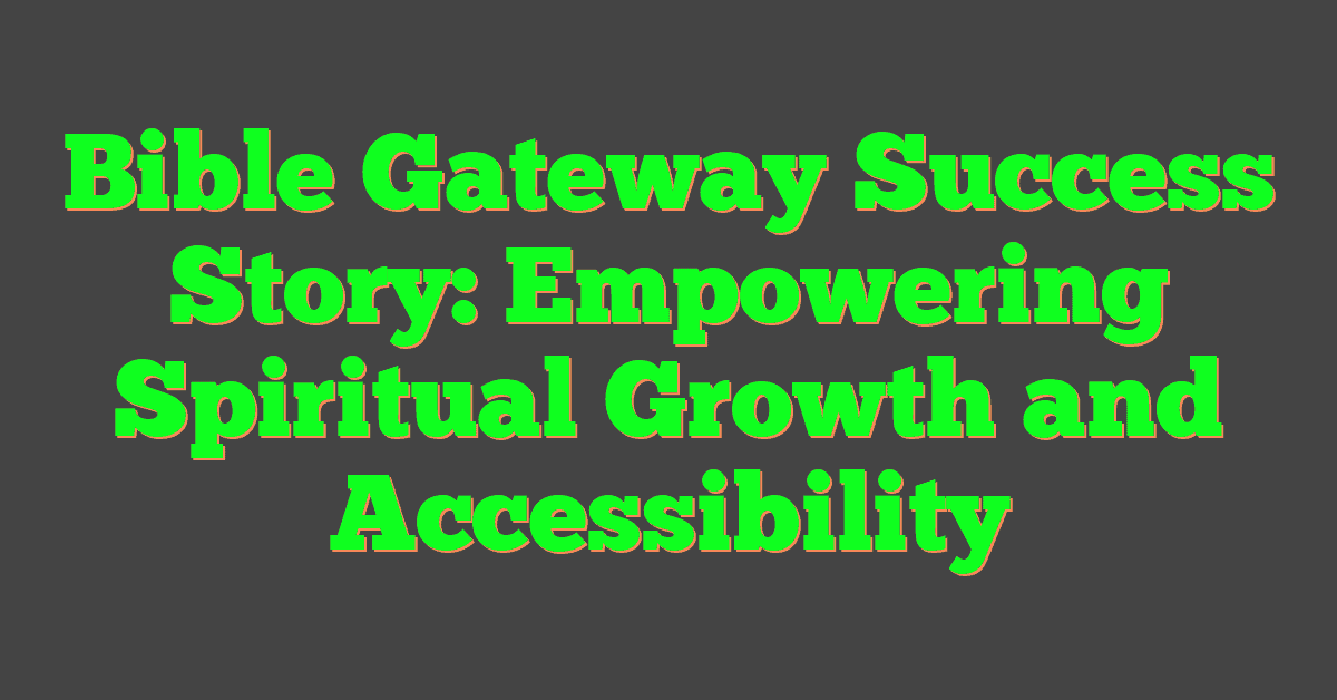 Bible Gateway Success Story: Empowering Spiritual Growth and Accessibility