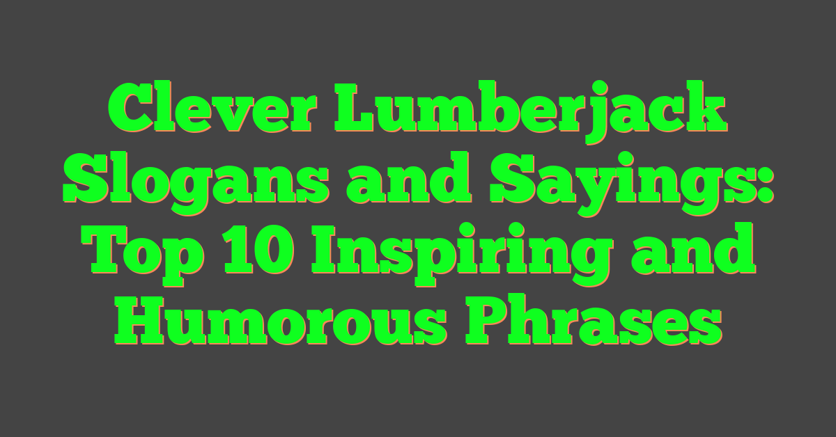 Clever Lumberjack Slogans and Sayings: Top 10 Inspiring and Humorous Phrases