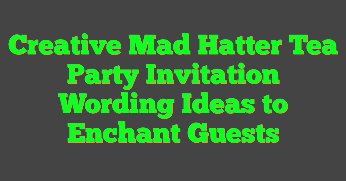 Creative Mad Hatter Tea Party Invitation Wording Ideas to Enchant Guests