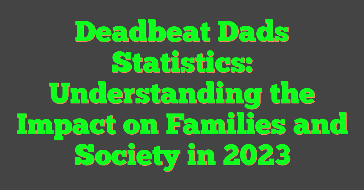 Deadbeat Dads Statistics: Understanding the Impact on Families and Society in 2023