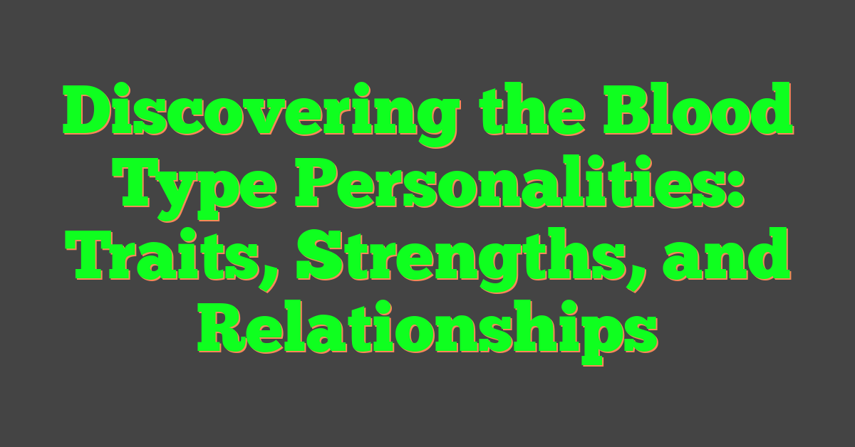 Discovering the Blood Type Personalities: Traits, Strengths, and Relationships