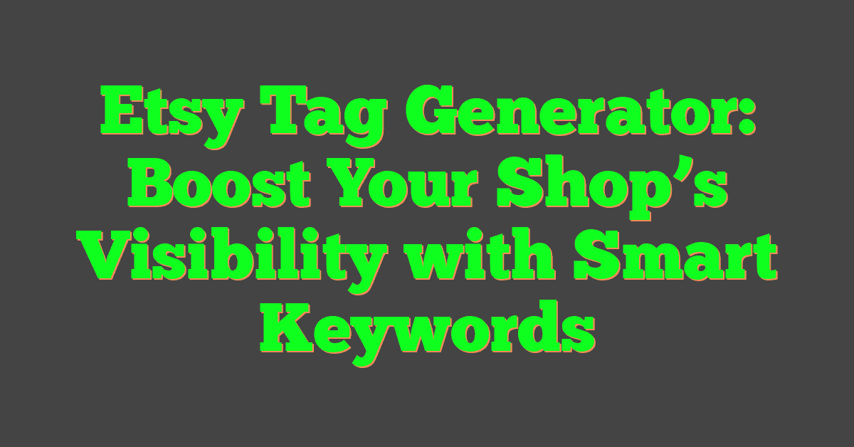 Etsy Tag Generator: Boost Your Shop’s Visibility with Smart Keywords