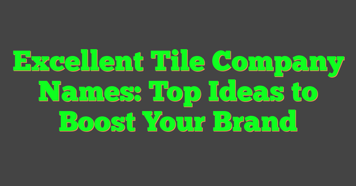 Excellent Tile Company Names: Top Ideas to Boost Your Brand