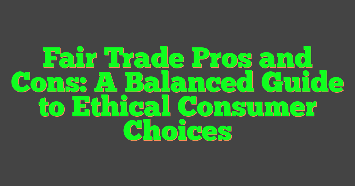 Fair Trade Pros and Cons: A Balanced Guide to Ethical Consumer Choices