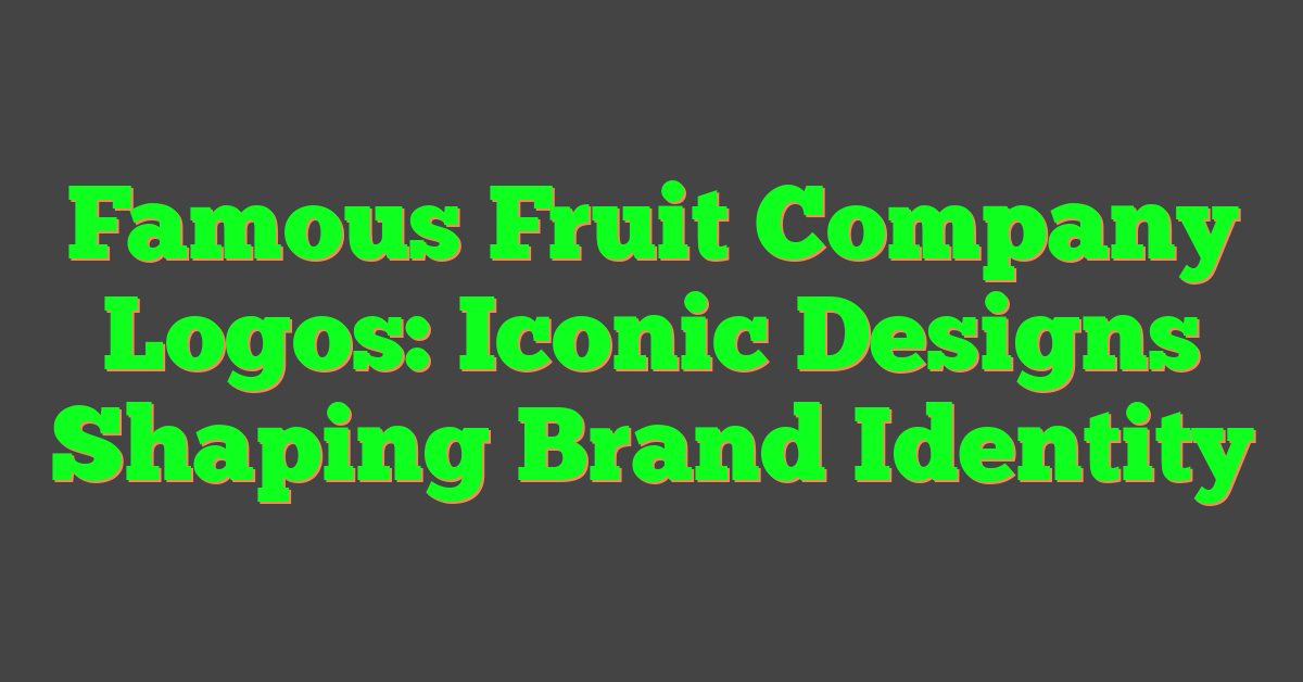 Famous Fruit Company Logos: Iconic Designs Shaping Brand Identity