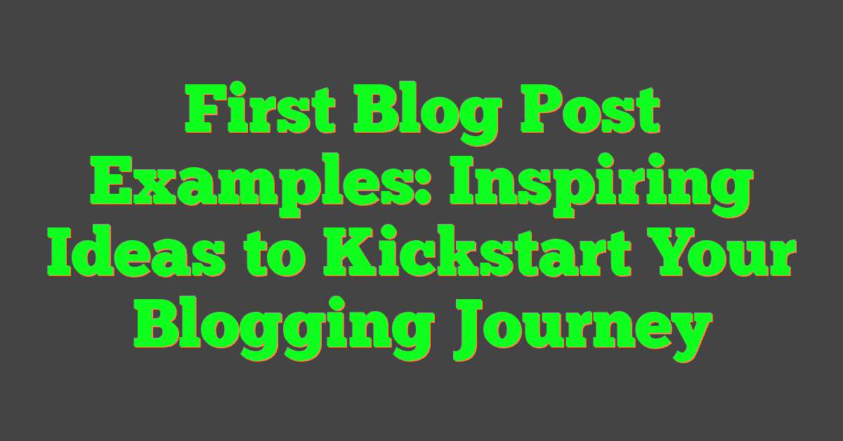 First Blog Post Examples: Inspiring Ideas to Kickstart Your Blogging Journey