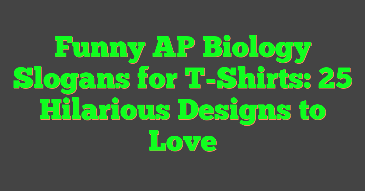 Funny AP Biology Slogans for T-Shirts: 25 Hilarious Designs to Love