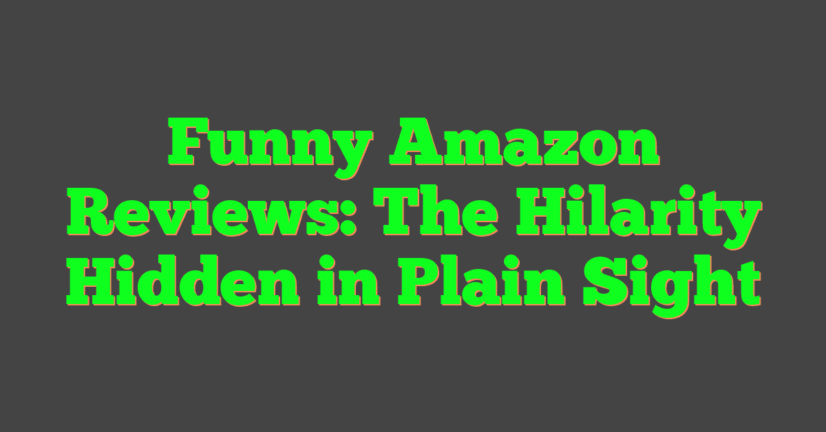 Funny Amazon Reviews: The Hilarity Hidden in Plain Sight