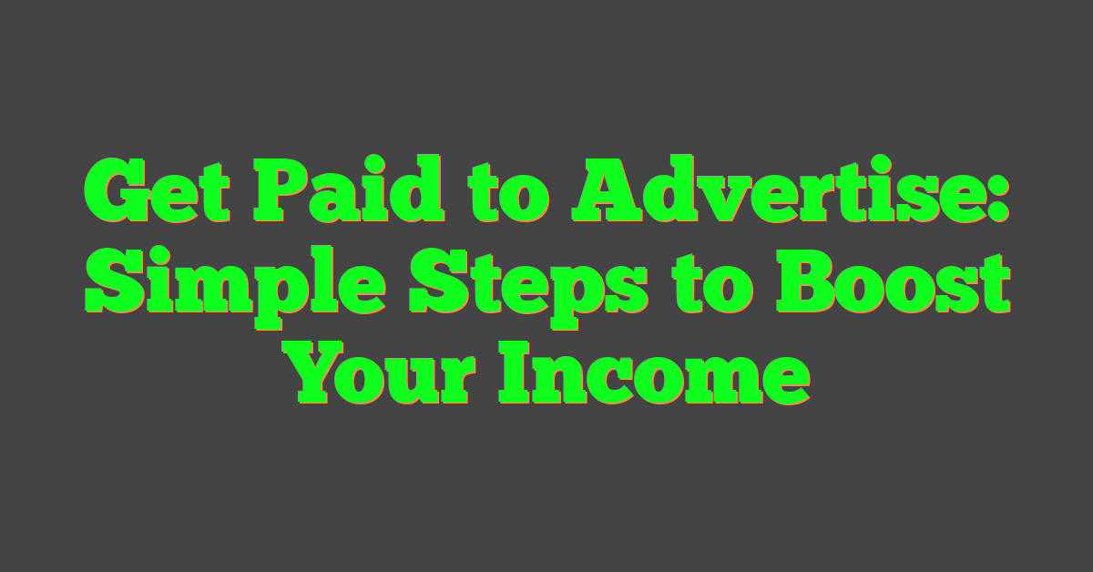 Get Paid to Advertise: Simple Steps to Boost Your Income