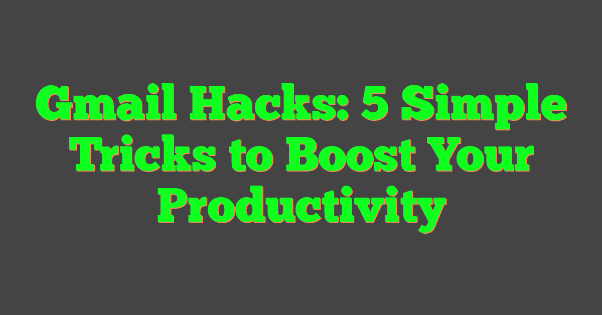 Gmail Hacks: 5 Simple Tricks to Boost Your Productivity