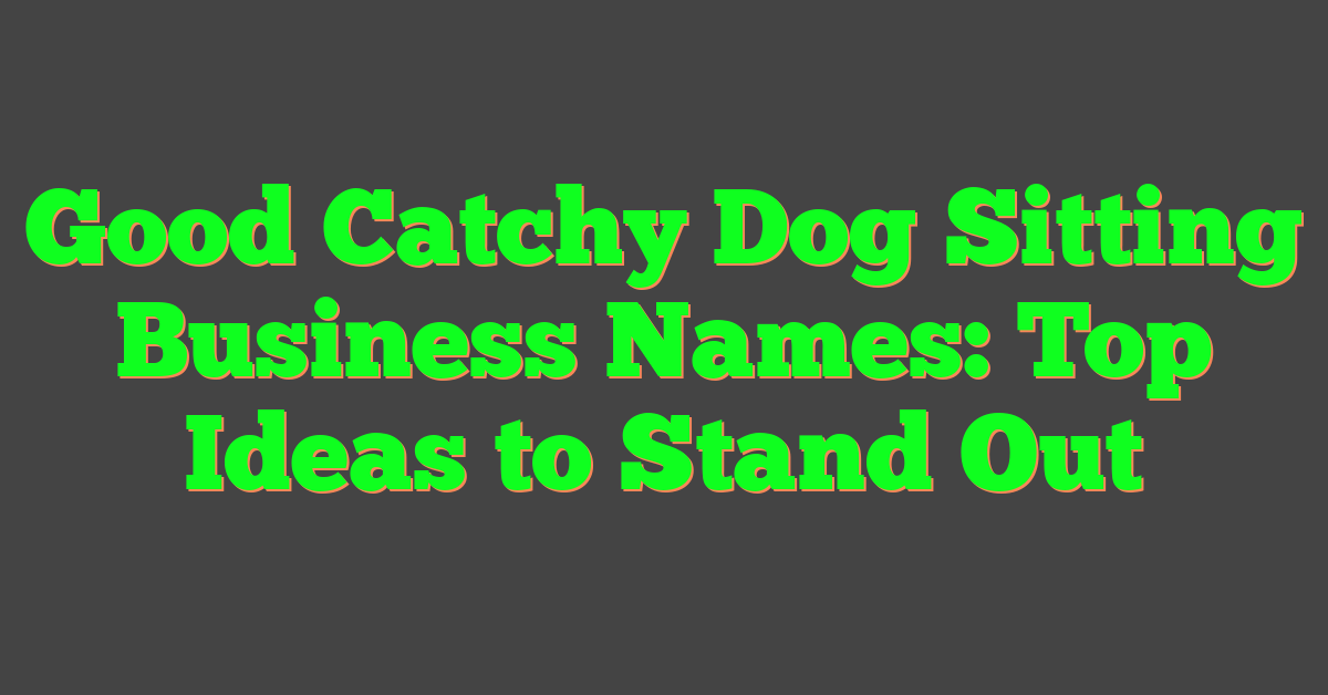 Good Catchy Dog Sitting Business Names: Top Ideas to Stand Out