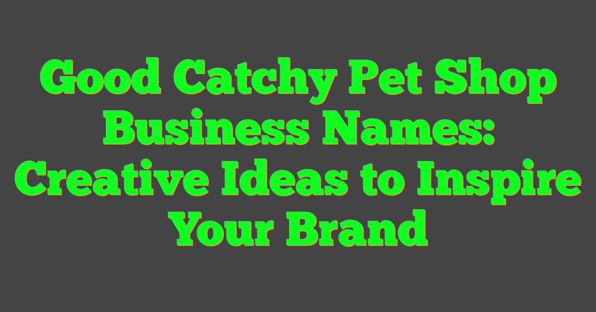 Good Catchy Pet Shop Business Names: Creative Ideas to Inspire Your Brand