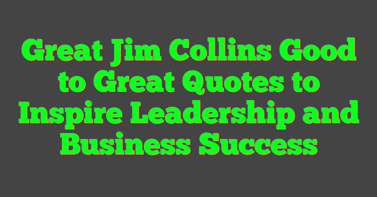 Great Jim Collins Good to Great Quotes to Inspire Leadership and Business Success