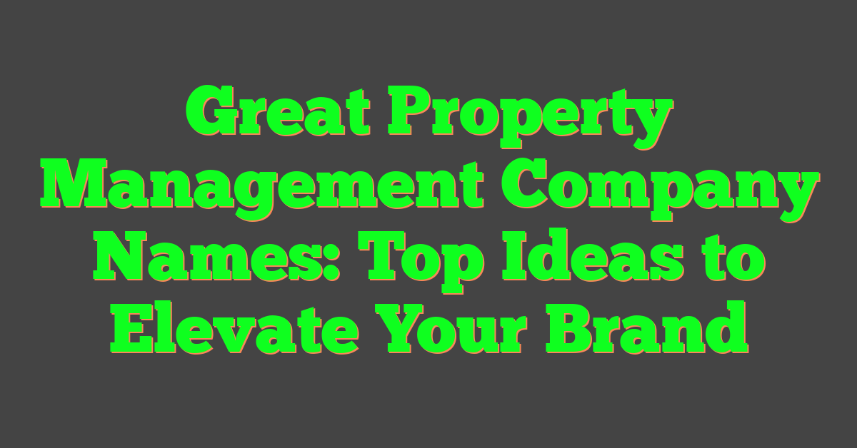 Great Property Management Company Names: Top Ideas to Elevate Your Brand