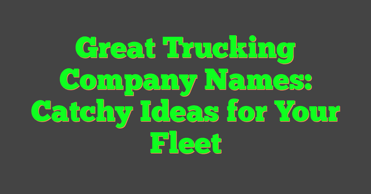Great Trucking Company Names: Catchy Ideas for Your Fleet